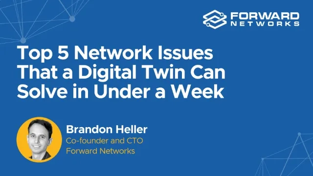Top 5 Network Issues that a Digital Twin can Solve in Under a Week Brandon Heller Forward Networks