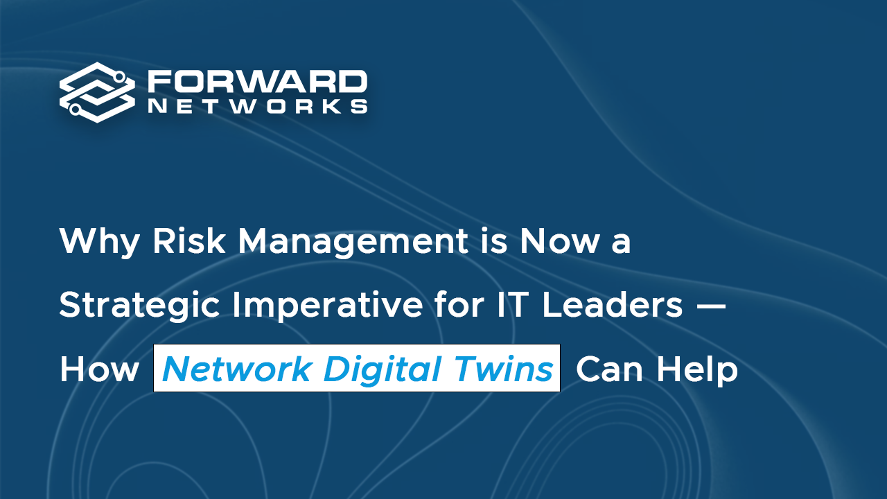 Why Risk Management is Now a Strategic Imperative for IT Leaders—and How Network Digital Twins Can Help